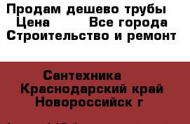 Продам дешево трубы › Цена ­ 20 - Все города Строительство и ремонт » Сантехника   . Краснодарский край,Новороссийск г.